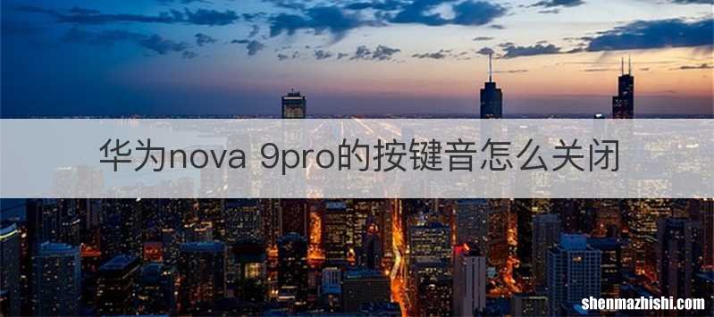 华为nova 9pro的按键音怎么关闭