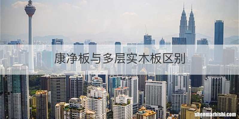 康净板与多层实木板区别