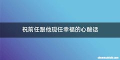 祝前任跟他现任幸福的心酸话