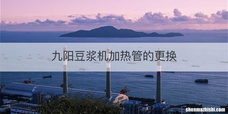 九阳豆浆机加热管的更换