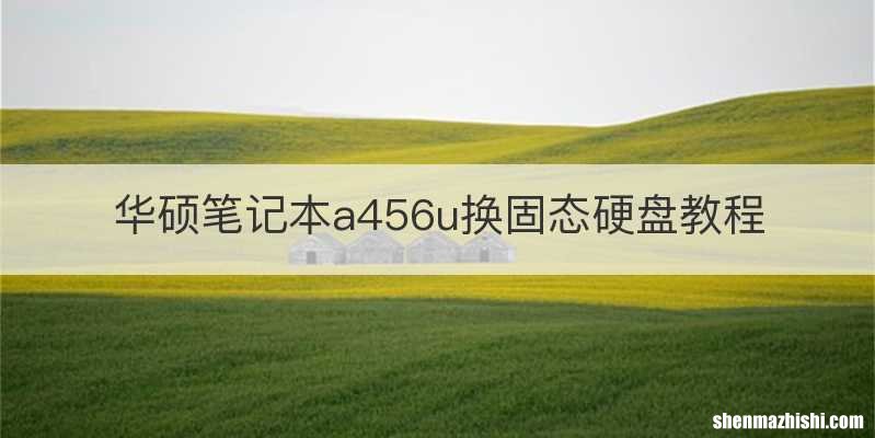 华硕笔记本a456u换固态硬盘教程