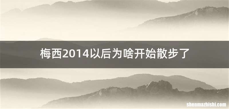 梅西2014以后为啥开始散步了