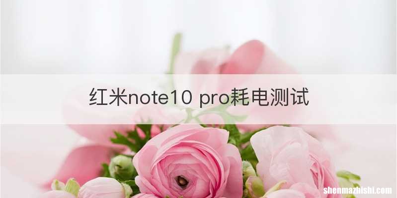 红米note10 pro耗电测试