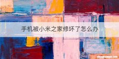 手机被小米之家修坏了怎么办