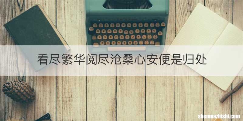 看尽繁华阅尽沧桑心安便是归处