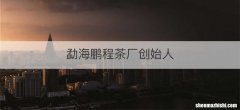 勐海鹏程茶厂创始人