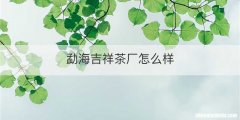 勐海吉祥茶厂怎么样