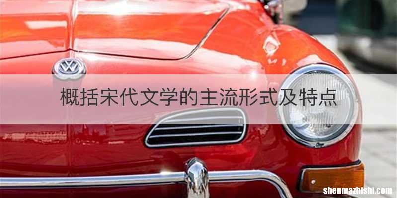 概括宋代文学的主流形式及特点