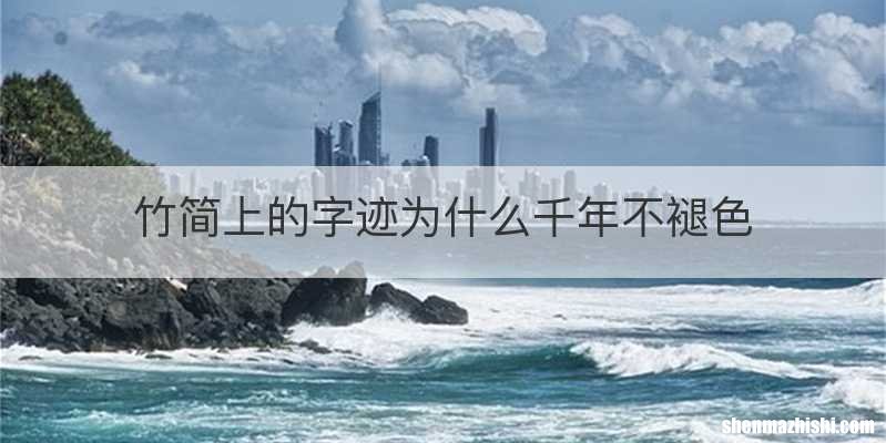 竹简上的字迹为什么千年不褪色