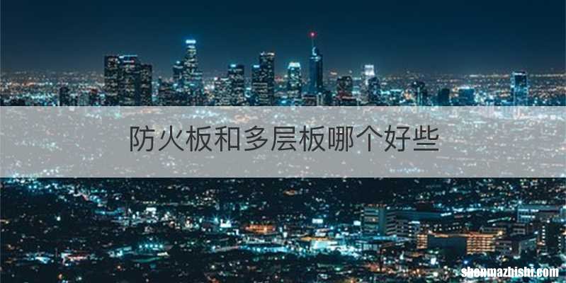 防火板和多层板哪个好些