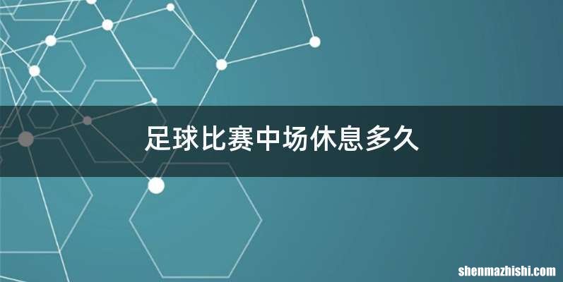 足球比赛中场休息多久