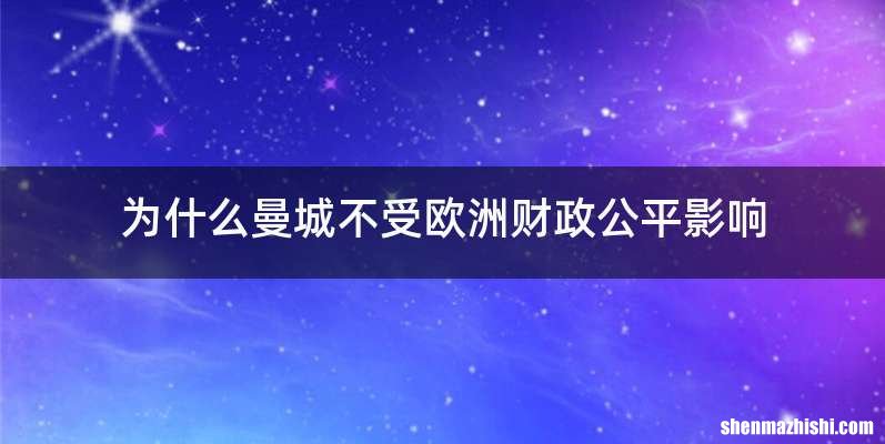 为什么曼城不受欧洲财政公平影响