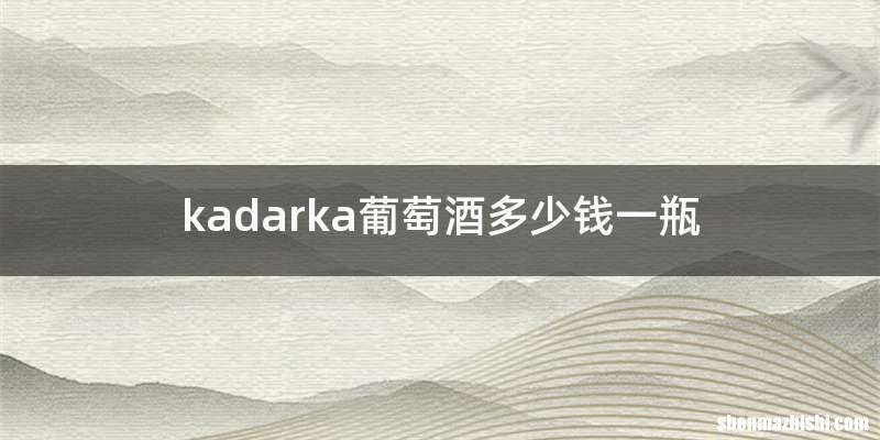 kadarka葡萄酒多少钱一瓶