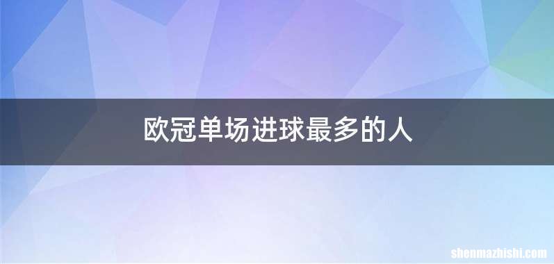 欧冠单场进球最多的人