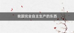 我国完全自主生产的东西