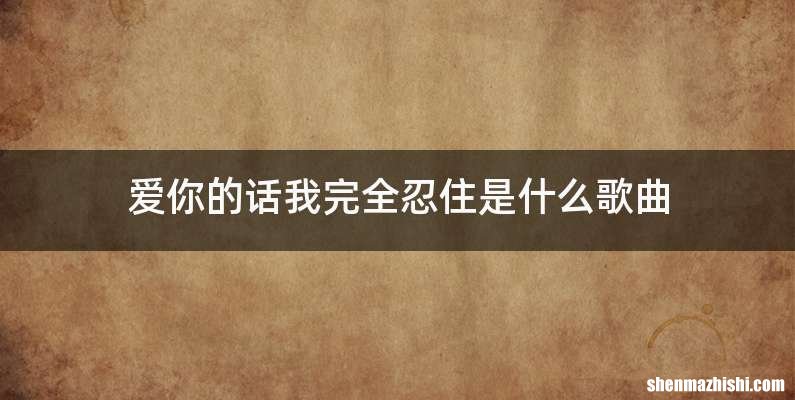 爱你的话我完全忍住是什么歌曲