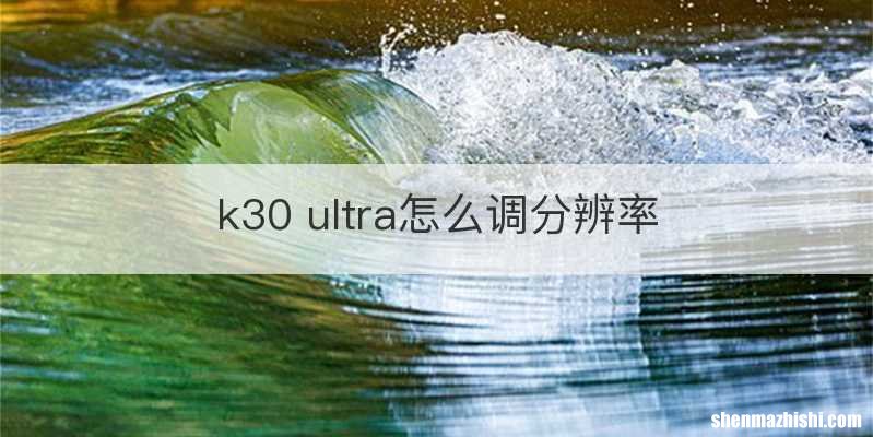 k30 ultra怎么调分辨率