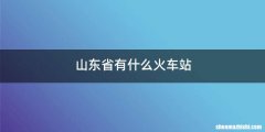山东省有什么火车站