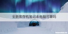 全新库存机笔记本电脑可靠吗
