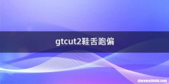 gtcut2鞋舌跑偏