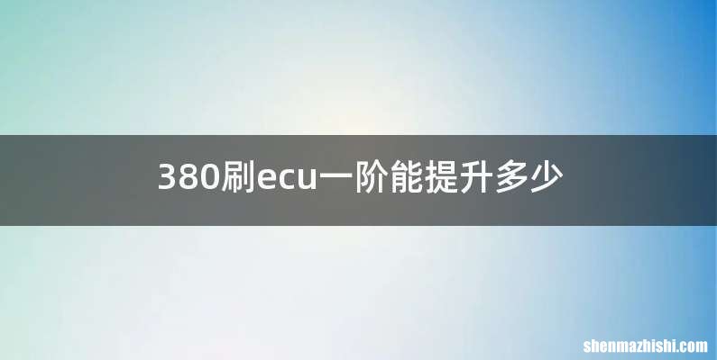 380刷ecu一阶能提升多少
