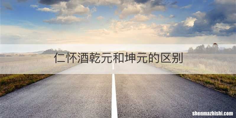 仁怀酒乾元和坤元的区别