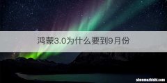 鸿蒙3.0为什么要到9月份