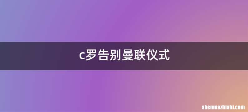 c罗告别曼联仪式