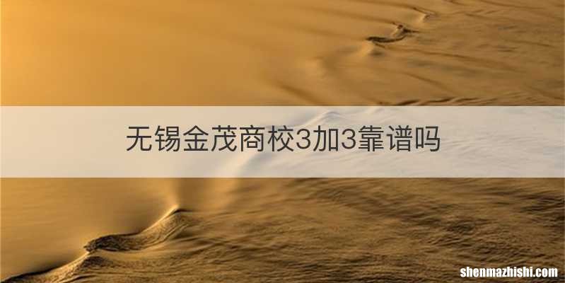 无锡金茂商校3加3靠谱吗