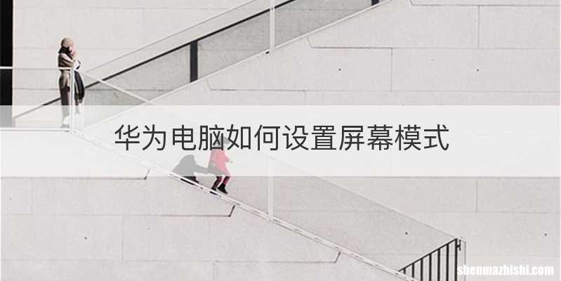 华为电脑如何设置屏幕模式
