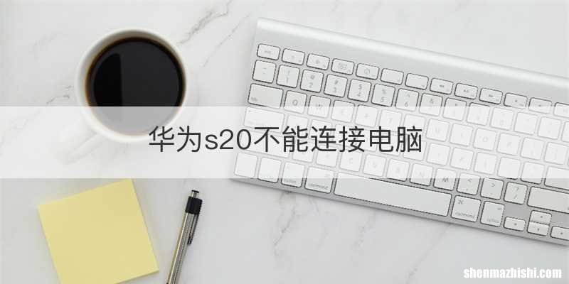华为s20不能连接电脑