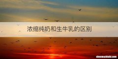 浓缩纯奶和生牛乳的区别