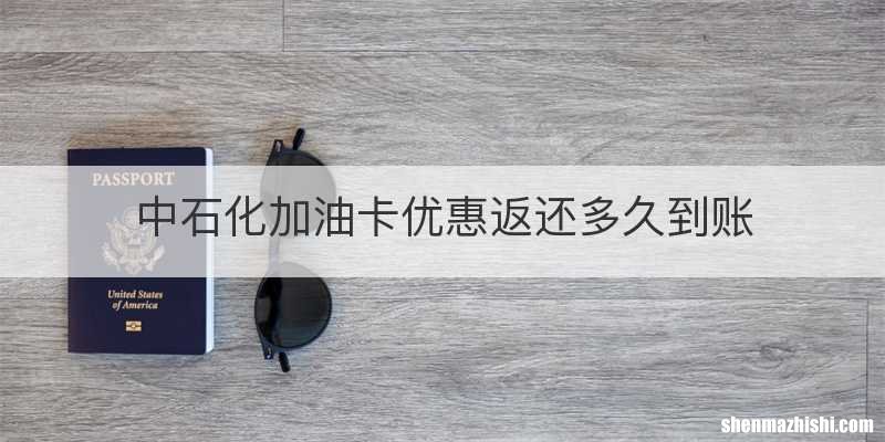 中石化加油卡优惠返还多久到账