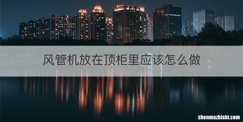 风管机放在顶柜里应该怎么做