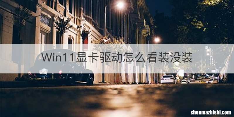 Win11显卡驱动怎么看装没装