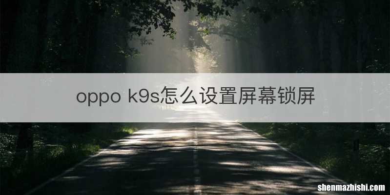 oppo k9s怎么设置屏幕锁屏