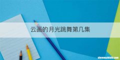 云画的月光跳舞第几集