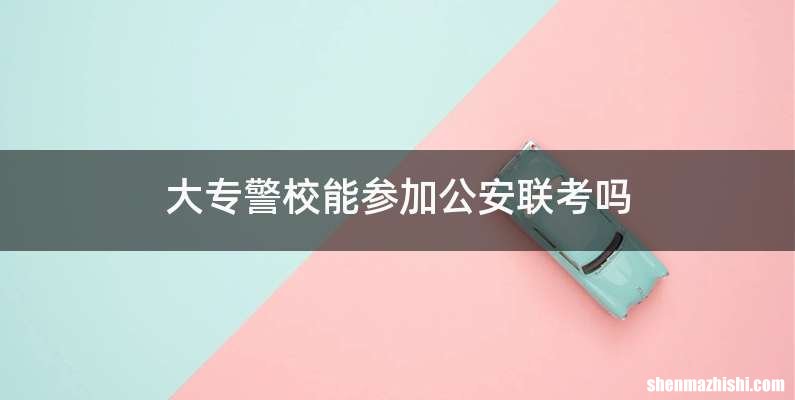 大专警校能参加公安联考吗