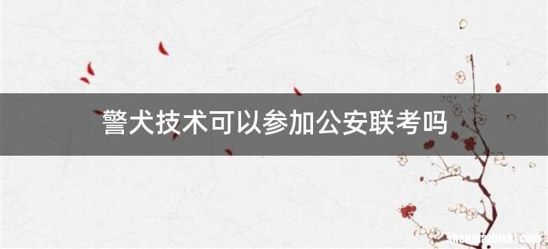 警犬技术可以参加公安联考吗
