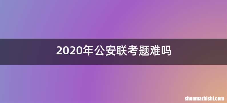 2020年公安联考题难吗