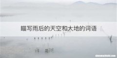 瞄写雨后的天空和大地的词语