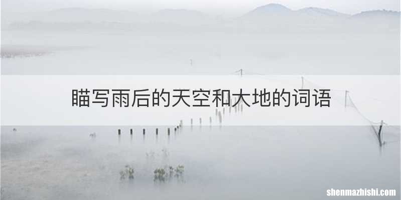 瞄写雨后的天空和大地的词语