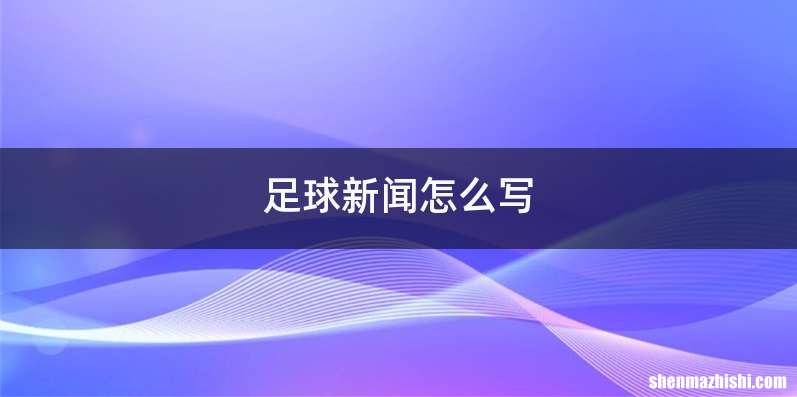 足球新闻怎么写