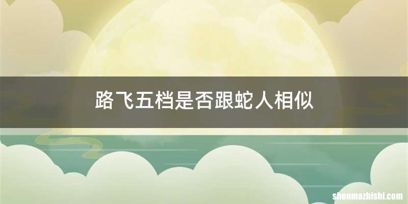 路飞五档是否跟蛇人相似