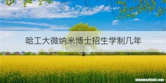 哈工大微纳米博士招生学制几年