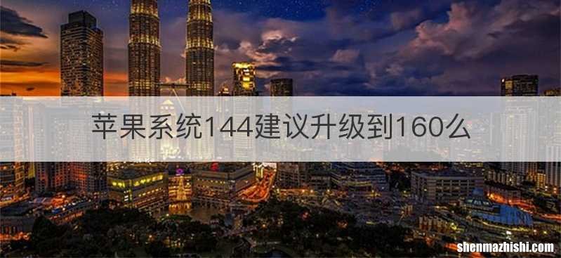 苹果系统144建议升级到160么