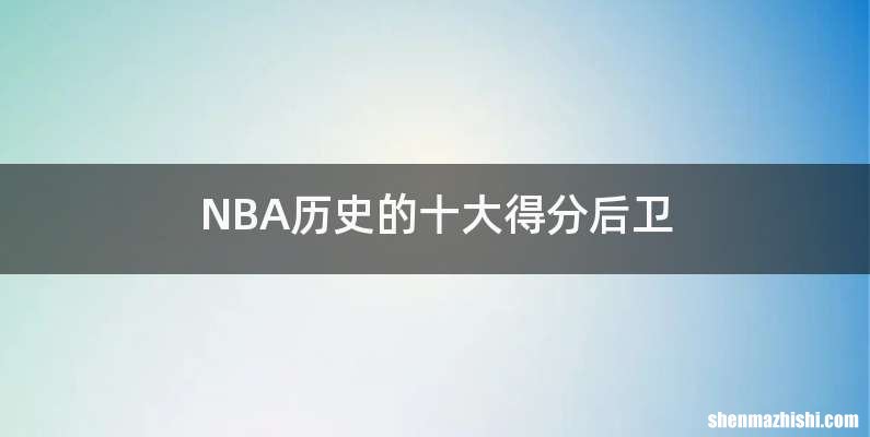 NBA历史的十大得分后卫