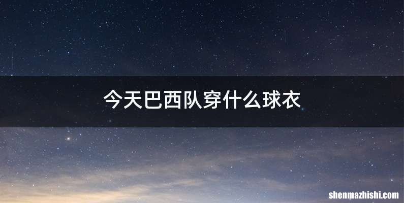 今天巴西队穿什么球衣