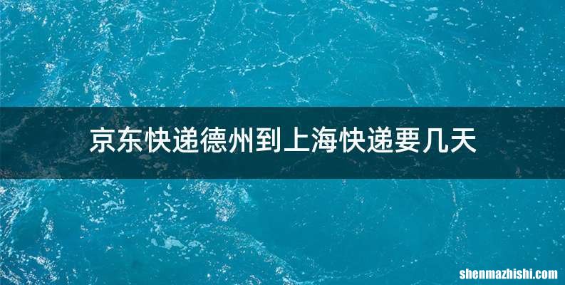 京东快递德州到上海快递要几天