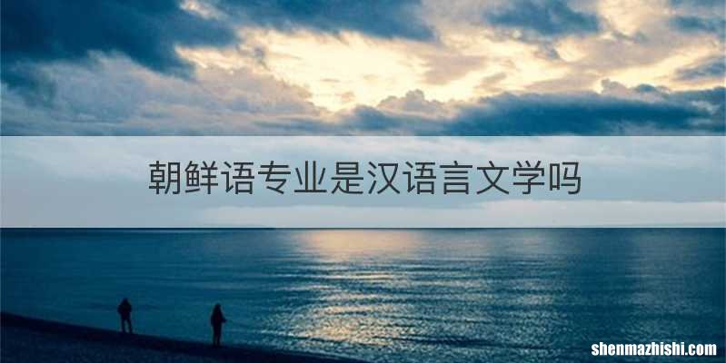 朝鲜语专业是汉语言文学吗